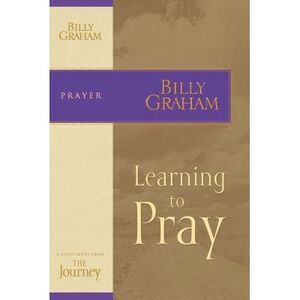 Learning to Pray: The Journey Study Series -- Billy Graham